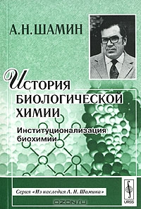 А. Н. Шамин / История биологической химии. Институционализация биохимии / Книга посвящена вопросам истории формирования научных ...