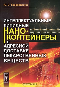 Ю. С. Тараховский / Интеллектуальные липидные наноконтейнеры в адресной доставке лекарственных веществ / Настоящая книга рассказывает о новейших достижениях в ...