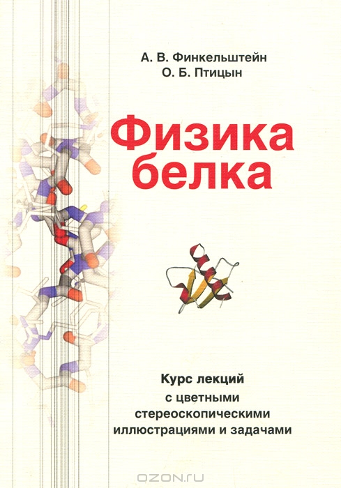 А. В. Финкельштейн, О. Б. Птицын / Физика белка. Курс лекций с цветными и стереоскопическими иллюстрациями и задачами / Физика белка простирается от классификации и принципов ...