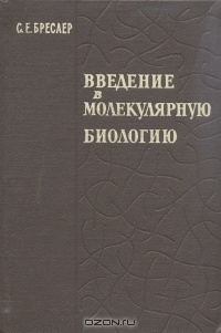 С. Е. Бреслер / Введение в молекулярную биологию / Задача предлагаемой книги состоит в ознакомлении читателей с ...