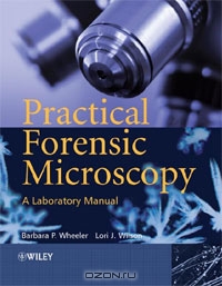 Barbara Wheeler, Lori J. Wilson / Practical Forensic Microscopy: A Laboratory Manual / Forensic Microscopy: A Laboratory Manual will provide the student with a practical overview and understanding of the ...