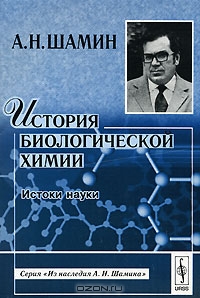 А. Н. Шамин / История биологической химии. Истоки науки / Книга посвящена первым шагам взаимодействия химии с биологией и ... А. Н. Шамин / История биологической химии. Истоки науки / Книга посвящена первым шагам взаимодействия химии с биологией и ...