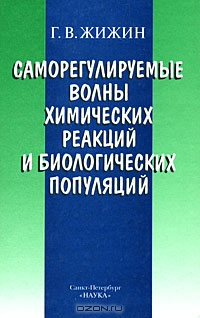Г. В. Жижин / Саморегулируемые волны химических реакций и биологических популяций / Монография посвящена математическому моделированию и ... Г. В. Жижин / Саморегулируемые волны химических реакций и биологических популяций / Монография посвящена математическому моделированию и ...