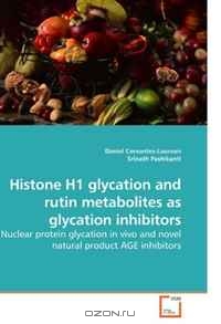 Daniel Cervantes-Laurean, Srinath Pashikanti / Histone H1 glycation and rutin metabolites as glycation inhibitors: Nuclear protein glycation in vivo and novel natural product AGE inhibitors / Protein glycation, induced by hyperglycemia, is implicated in the appearance of diabetic complications and the aging ... Daniel Cervantes-Laurean, Srinath Pashikanti / Histone H1 glycation and rutin metabolites as glycation inhibitors: Nuclear protein glycation in vivo and novel natural product AGE inhibitors / Protein glycation, induced by hyperglycemia, is implicated in the appearance of diabetic complications and the aging ...